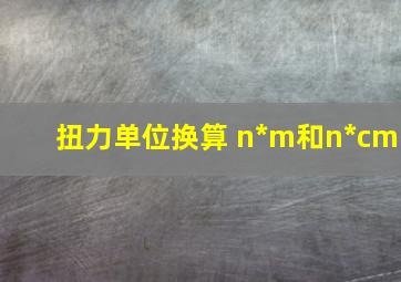 扭力单位换算 n*m和n*cm